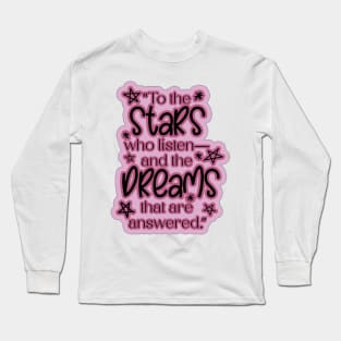 ACOTAR Quote "To the stars who listen— and the dreams that are answered.” Long Sleeve T-Shirt